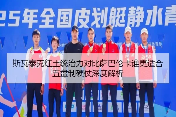 斯瓦泰克红土统治力对比萨巴伦卡谁更适合五盘制硬仗深度解析