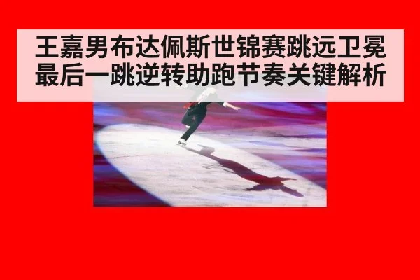 王嘉男布达佩斯世锦赛跳远卫冕 最后一跳逆转助跑节奏关键解析