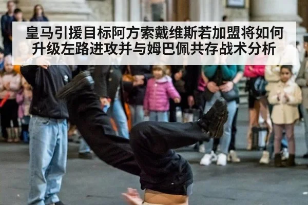 皇马引援目标阿方索戴维斯若加盟将如何升级左路进攻并与姆巴佩共存战术分析