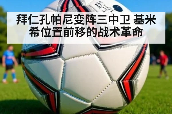 拜仁孔帕尼变阵三中卫 基米希位置前移的战术革命