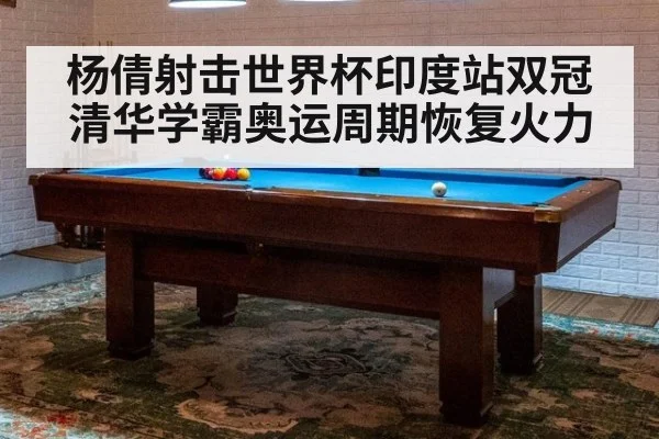 杨倩射击世界杯印度站双冠 清华学霸奥运周期恢复火力