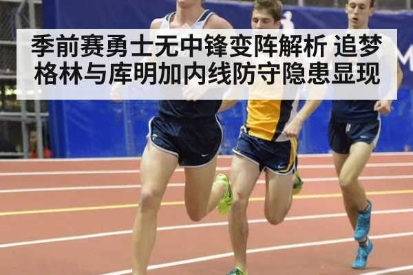 季前赛勇士无中锋变阵解析 追梦格林与库明加内线防守隐患显现