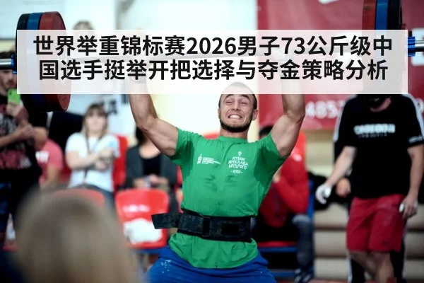 世界举重锦标赛2026男子73公斤级中国选手挺举开把选择与夺金策略分析
