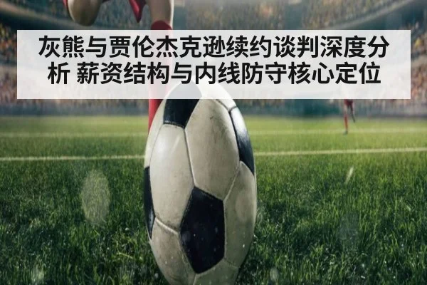 灰熊与贾伦杰克逊续约谈判深度分析 薪资结构与内线防守核心定位