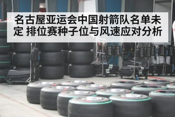 名古屋亚运会中国射箭队名单未定 排位赛种子位与风速应对分析