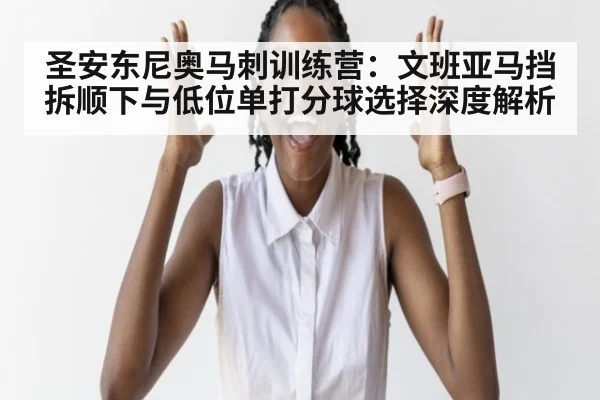 圣安东尼奥马刺训练营：文班亚马挡拆顺下与低位单打分球选择深度解析