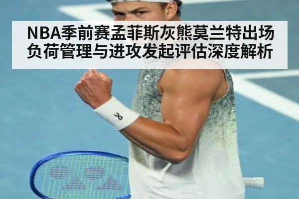 NBA季前赛孟菲斯灰熊莫兰特出场负荷管理与进攻发起评估深度解析