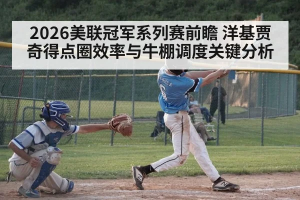 2026美联冠军系列赛前瞻 洋基贾奇得点圈效率与牛棚调度关键分析
