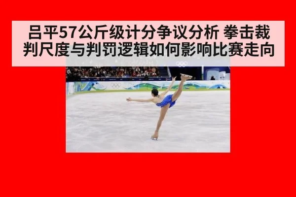 吕平57公斤级计分争议分析 拳击裁判尺度与判罚逻辑如何影响比赛走向