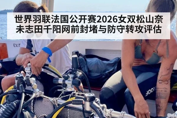 世界羽联法国公开赛2026女双松山奈未志田千阳网前封堵与防守转攻评估